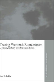 Tracing Women's Romanticism: Gender, History, and Transcendence Kari E. Lokke Author