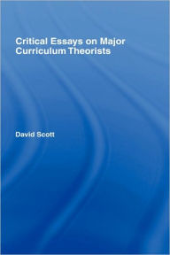 Critical Essays on Major Curriculum Theorists David Scott Author