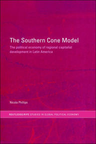 The Southern Cone Model: The Political Economy of Regional Capitalist Development in Latin America Nicola Phillips Author