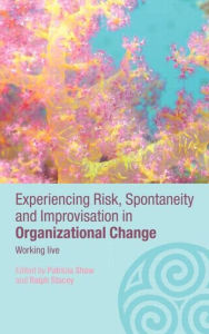 Experiencing Spontaneity, Risk & Improvisation in Organizational Life: Working Live Patricia Shaw Editor