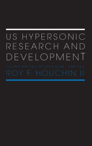 US Hypersonic Research and Development: The Rise and Fall of 'Dyna-Soar', 1944-1963 Roy F. Houchin II Author