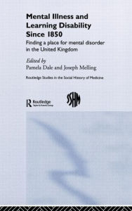 Mental Illness and Learning Disability since 1850: Finding a Place for Mental Disorder in the United Kingdom - Pamela Dale