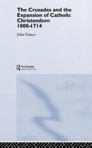 The Crusades and the Expansion of Catholic Christendom, 1000-1714 John France Author