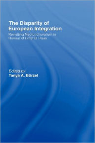 The Disparity of European Integration: Revisiting Neofunctionalism in Honour of Ernst B. Haas Borzel Tanja Editor