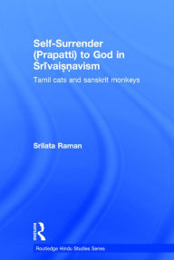 Self-Surrender (prapatti) to God in Shrivaishnavism: Tamil Cats or Sanskrit Monkeys? Srilata Raman Author