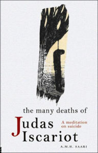The Many Deaths of Judas Iscariot: A Meditation on Suicide - Aaron Maurice Saari