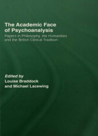 The Academic Face of Psychoanalysis: Papers in Philosophy, the Humanities, and the British Clinical Tradition - Louise Braddock