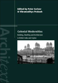 Colonial Modernities: Building, Dwelling and Architecture in British India and Ceylon Peter Scriver Editor