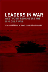 Leaders in War: West Point Remembers the 1991 Gulf War Frederick W. Kagan Editor