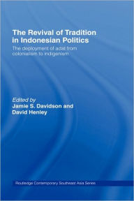 The Revival of Tradition in Indonesian Politics: The Deployment of Adat from Colonialism to Indigenism Jamie Davidson Editor