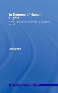 In Defense of Human Rights: A Non-Religious Grounding in a Pluralistic World Ari Kohen Author