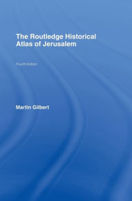 The Routledge Historical Atlas of Jerusalem: Fourth edition Martin Gilbert Author