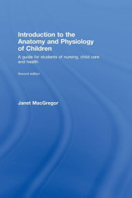 Introduction to the Anatomy and Physiology of Children: A Guide for Students of Nursing, Child Care and Health Janet MacGregor Author