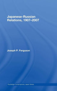 Japanese-Russian Relations, 1907-2007 Joseph Ferguson Author