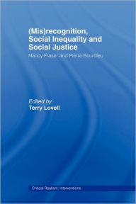 (Mis)recognition, Social Inequality and Social Justice: Nancy Fraser and Pierre Bourdieu Terry Lovell Editor