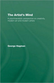 The Artist's Mind: A Psychoanalytic Perspective on Creativity, Modern Art and Modern Artists George Hagman Author