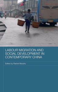 Labour Migration and Social Development in Contemporary China - Rachel Murphy