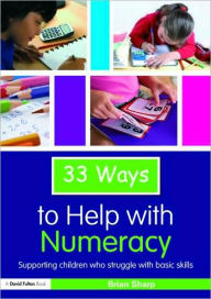 33 Ways to Help with Numeracy: Supporting Children who Struggle with Basic Skills Brian Sharp Author