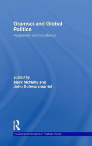 Gramsci and Global Politics: Hegemony and resistance Mark McNally Editor