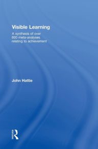 Visible Learning: A Synthesis of Over 800 Meta-Analyses Relating to Achievement John Hattie Author