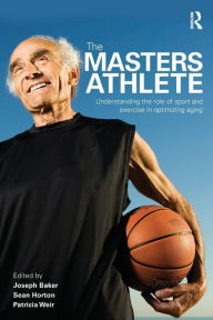 The Masters Athlete: Understanding the Role of Sport and Exercise in Optimizing Aging Joe Baker Editor