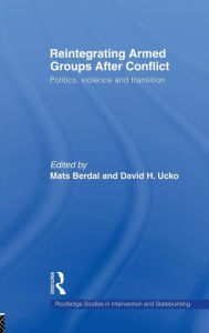 Reintegrating Armed Groups After Conflict: Politics, Violence and Transition Mats Berdal Editor