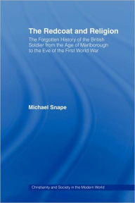 The Redcoat and Religion: The Forgotten History of the British Soldier from the Age of Marlborough to the Eve of the First World War Michael Snape Aut