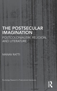 The Postsecular Imagination: Postcolonialism, Religion, and Literature Manav Ratti Author