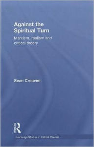 Against the Spiritual Turn: Marxism, Realism, and Critical Theory Sean Creaven Author