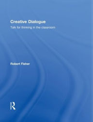 Creative Dialogue: Talk for Thinking in the Classroom Robert Fisher Author