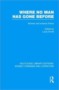 Where No Man has Gone Before: Essays on Women and Science Fiction Lucie Armitt Editor