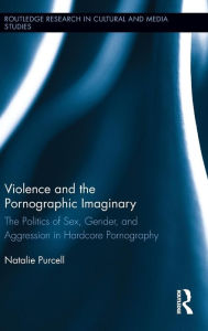 Violence and the Pornographic Imaginary: The Politics of Sex, Gender, and Aggression in Hardcore Pornography Natalie Purcell Author