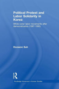 Political Protest and Labor Solidarity in Korea: White-Collar Labor Movements after Democratization (1987-1995) Doowon Suh Author