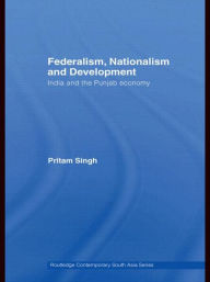 Federalism, Nationalism and Development: India and the Punjab Economy Pritam Singh Author