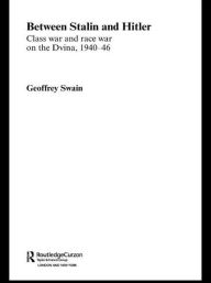 Between Stalin and Hitler: Class War and Race War on the Dvina, 1940-46 Geoffrey Swain Author