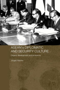 ASEAN's Diplomatic and Security Culture: Origins, Development and Prospects - Jurgen Haacke