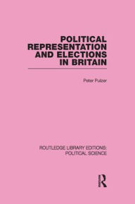 Political Representation and Elections in Britain (Routledge Library Editions: Political Science Volume 12) Peter Pulzer Author