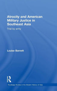 Atrocity and American Military Justice in Southeast Asia: Trial by Army Louise Barnett Author