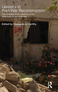 Lessons in Post-War Reconstruction: Case Studies from Lebanon in the Aftermath of the 2006 War - Howayda Al-Harithy