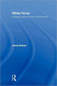White Terror: Cossack Warlords of the Trans-Siberian Jamie Bisher Author