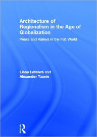 Architecture of Regionalism in the Age of Globalization: Peaks and Valleys in the Flat World - Liane Lefaivre