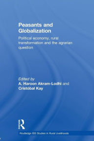 Peasants and Globalization: Political economy, rural transformation and the agrarian question A. Haroon Akram-Lodhi Editor