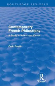 Contemporary French Philosophy (Routledge Revivals): A Study in Norms and Values Colin Smith Author