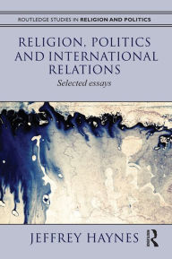 Religion, Politics and International Relations: Selected Essays Jeff Haynes Author