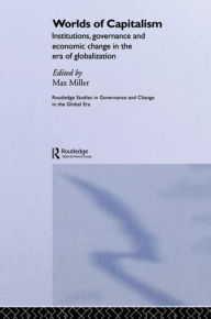 Worlds of Capitalism: Institutions, Economic Performance and Governance in the Era of Globalization Max Miller Editor
