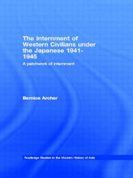 The Internment of Western Civilians under the Japanese 1941-1945: A patchwork of internment Bernice Archer Author