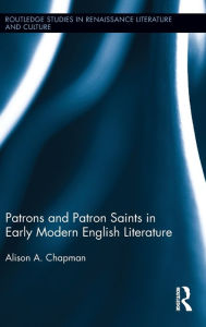 Patrons and Patron Saints in Early Modern English Literature Alison Chapman Author