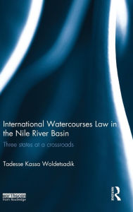 International Watercourses Law in the Nile River Basin: Three States at a Crossroads Tadesse Kassa Woldetsadik Author