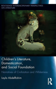 Children's Literature, Domestication, and Social Foundation: Narratives of Civilization and Wilderness Layla AbdelRahim Author