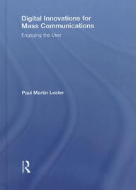 Digital Innovations for Mass Communications: Engaging the User - Paul Martin Lester